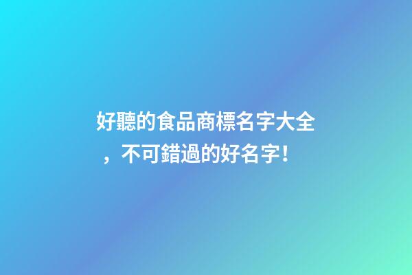 好聽的食品商標名字大全，不可錯過的好名字！-第1張-商標起名-玄機派